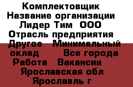 Комплектовщик › Название организации ­ Лидер Тим, ООО › Отрасль предприятия ­ Другое › Минимальный оклад ­ 1 - Все города Работа » Вакансии   . Ярославская обл.,Ярославль г.